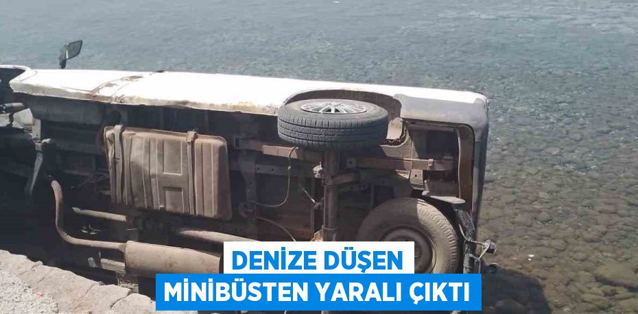 DENİZE DÜŞEN MİNİBÜSTEN YARALI ÇIKTI