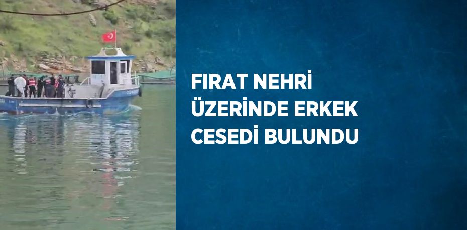 FIRAT NEHRİ ÜZERİNDE ERKEK CESEDİ BULUNDU