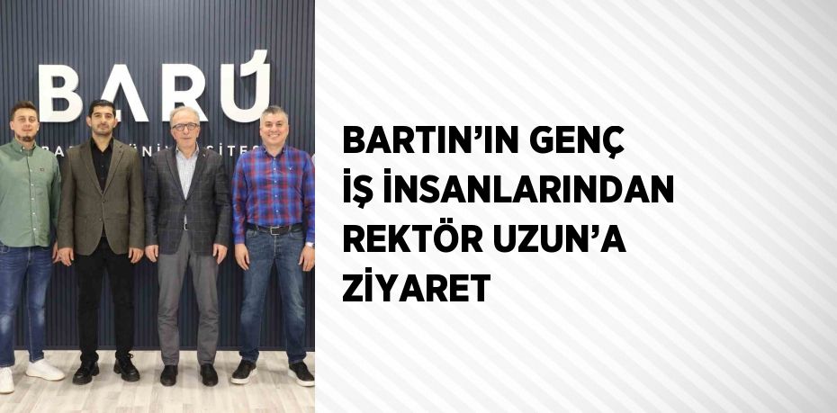 BARTIN’IN GENÇ İŞ İNSANLARINDAN REKTÖR UZUN’A ZİYARET