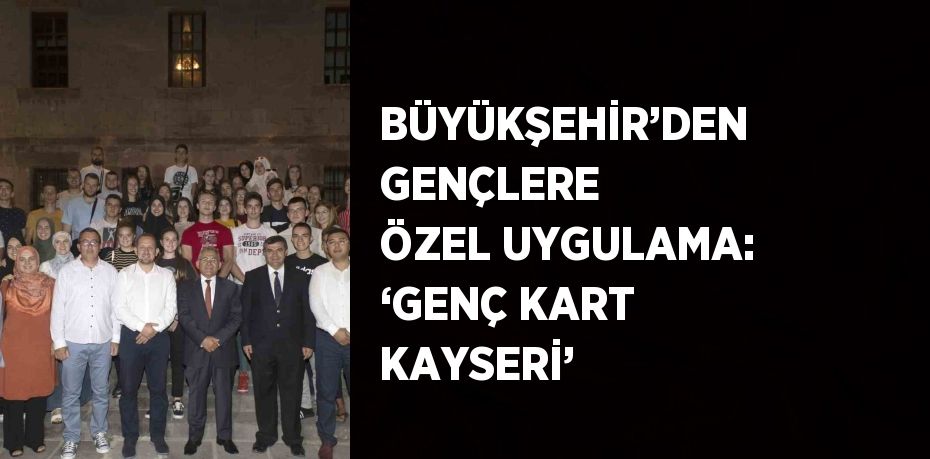 BÜYÜKŞEHİR’DEN GENÇLERE ÖZEL UYGULAMA: ‘GENÇ KART KAYSERİ’