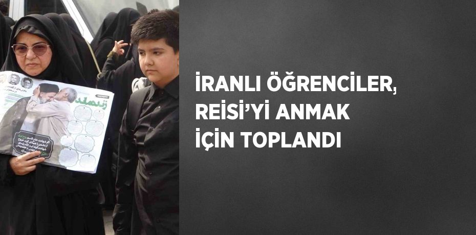 İRANLI ÖĞRENCİLER, REİSİ’Yİ ANMAK İÇİN TOPLANDI