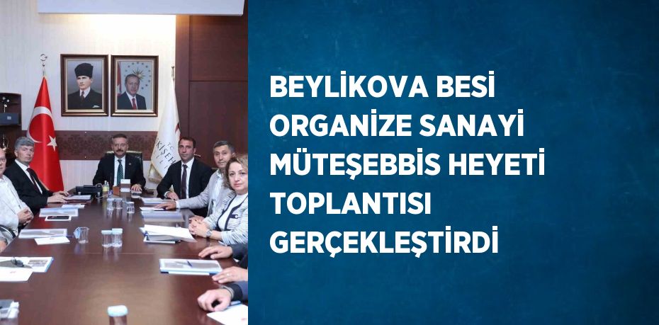 BEYLİKOVA BESİ ORGANİZE SANAYİ MÜTEŞEBBİS HEYETİ TOPLANTISI GERÇEKLEŞTİRDİ