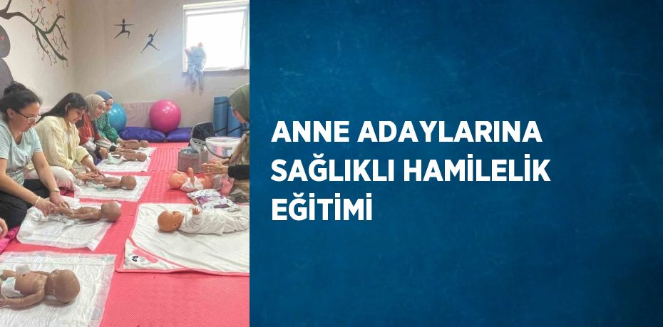 ANNE ADAYLARINA SAĞLIKLI HAMİLELİK EĞİTİMİ