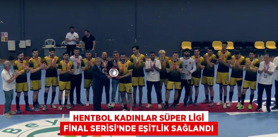 HENTBOL KADINLAR SÜPER LİGİ FİNAL SERİSİ’NDE EŞİTLİK SAĞLANDI