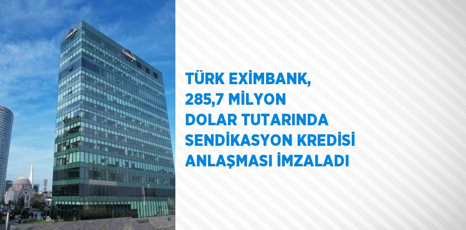 TÜRK EXİMBANK, 285,7 MİLYON DOLAR TUTARINDA SENDİKASYON KREDİSİ ANLAŞMASI İMZALADI