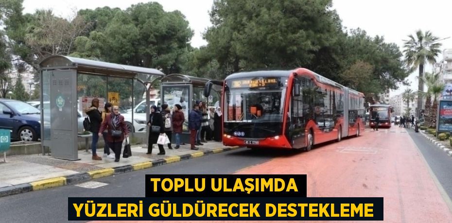 TOPLU ULAŞIMDA YÜZLERİ GÜLDÜRECEK DESTEKLEME