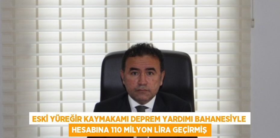 ESKİ YÜREĞİR KAYMAKAMI DEPREM YARDIMI BAHANESİYLE HESABINA 110 MİLYON LİRA GEÇİRMİŞ