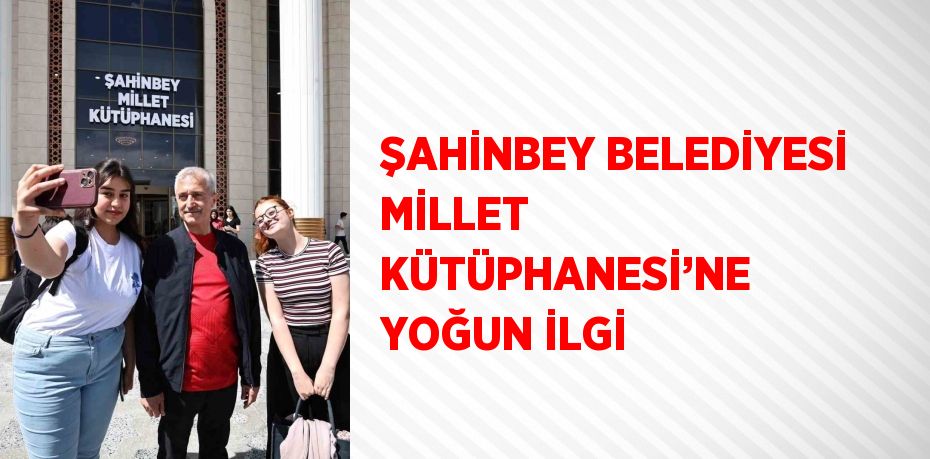 ŞAHİNBEY BELEDİYESİ MİLLET KÜTÜPHANESİ’NE YOĞUN İLGİ