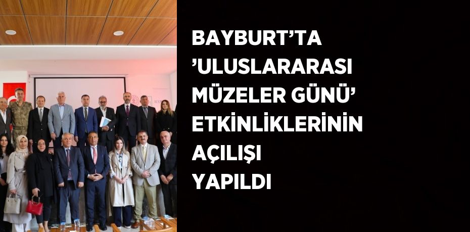 BAYBURT’TA ’ULUSLARARASI MÜZELER GÜNÜ’ ETKİNLİKLERİNİN AÇILIŞI YAPILDI