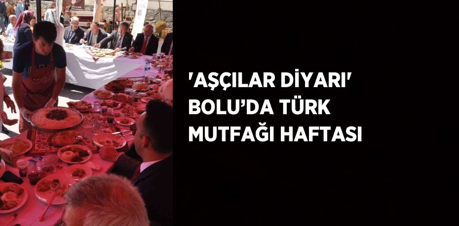 'AŞÇILAR DİYARI' BOLU’DA TÜRK MUTFAĞI HAFTASI