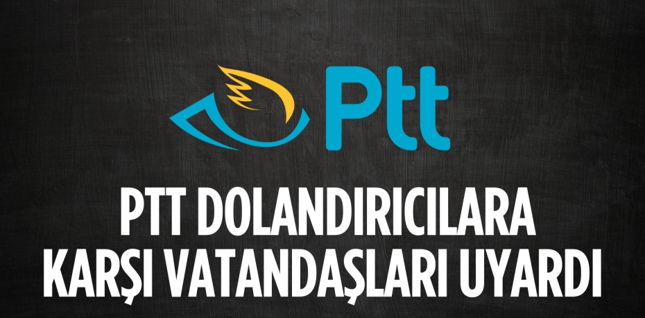 PTT DOLANDIRICILARA  KARŞI VATANDAŞLARI UYARDI