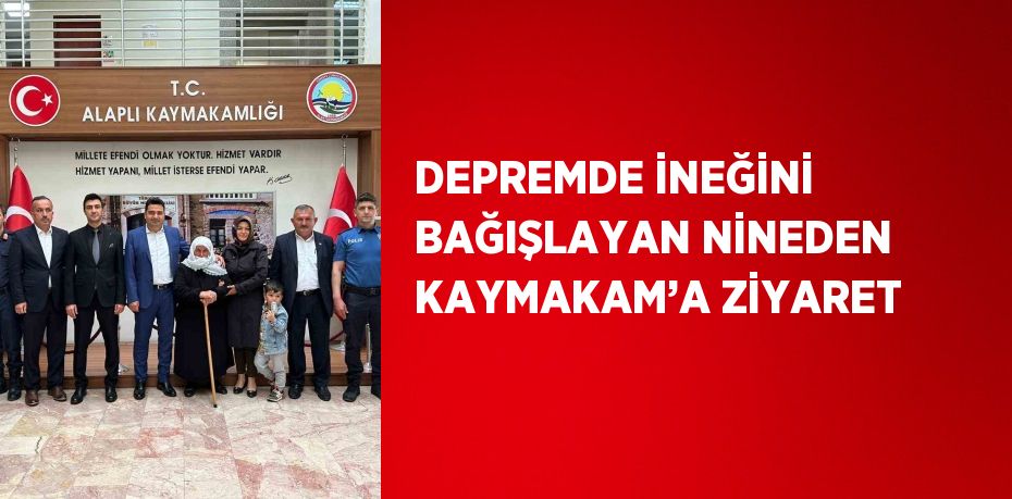 DEPREMDE İNEĞİNİ BAĞIŞLAYAN NİNEDEN KAYMAKAM’A ZİYARET