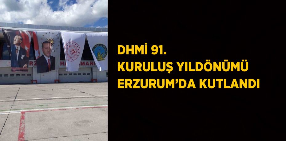 DHMİ 91. KURULUŞ YILDÖNÜMÜ ERZURUM’DA KUTLANDI
