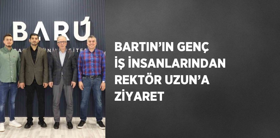 BARTIN’IN GENÇ İŞ İNSANLARINDAN REKTÖR UZUN’A ZİYARET