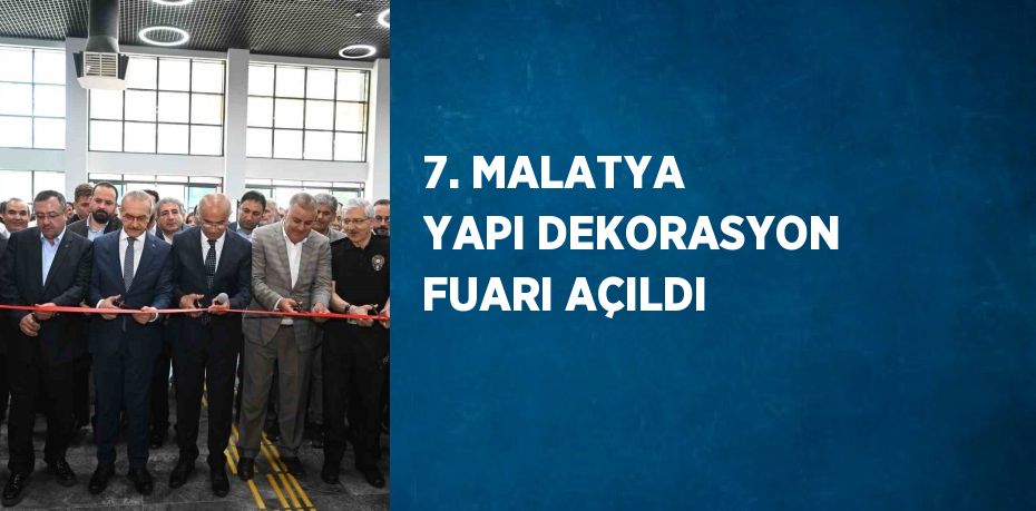7. MALATYA YAPI DEKORASYON FUARI AÇILDI