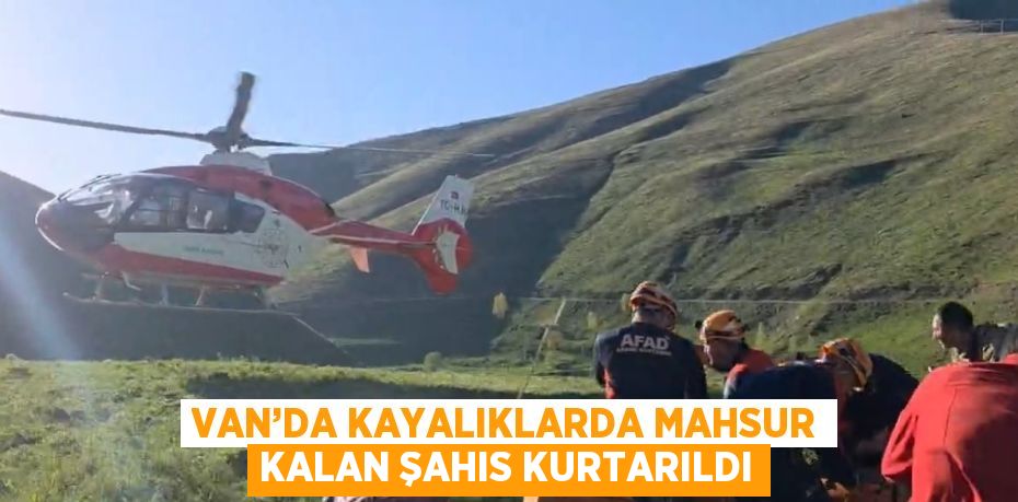 VAN’DA KAYALIKLARDA MAHSUR KALAN ŞAHIS KURTARILDI