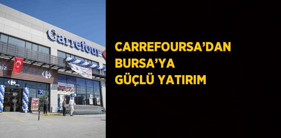 CARREFOURSA’DAN BURSA’YA GÜÇLÜ YATIRIM