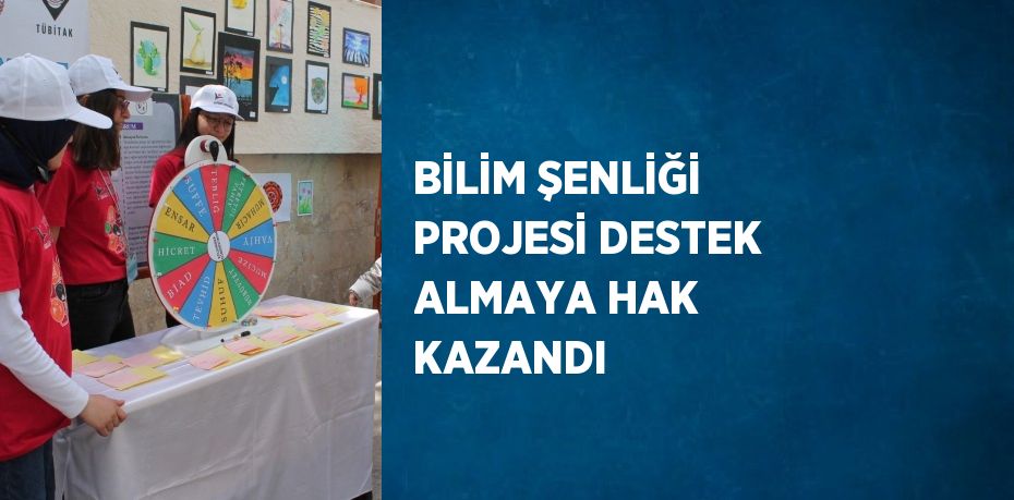 BİLİM ŞENLİĞİ PROJESİ DESTEK ALMAYA HAK KAZANDI
