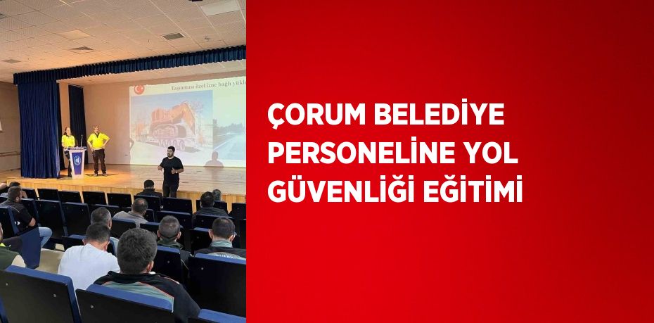 ÇORUM BELEDİYE PERSONELİNE YOL GÜVENLİĞİ EĞİTİMİ