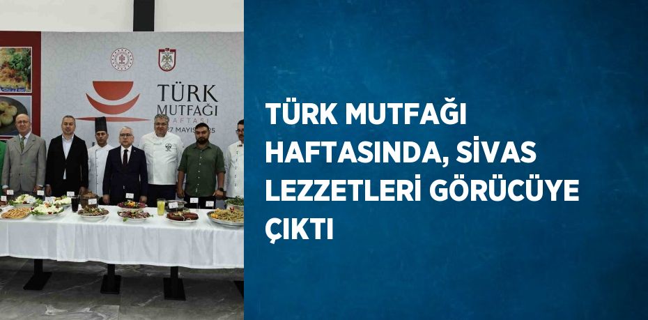 TÜRK MUTFAĞI HAFTASINDA, SİVAS LEZZETLERİ GÖRÜCÜYE ÇIKTI