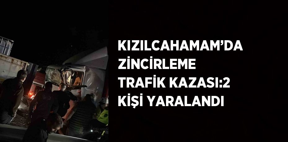 KIZILCAHAMAM’DA ZİNCİRLEME TRAFİK KAZASI:2 KİŞİ YARALANDI