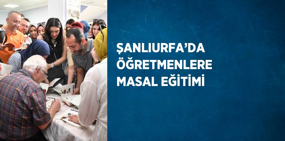 ŞANLIURFA’DA ÖĞRETMENLERE MASAL EĞİTİMİ