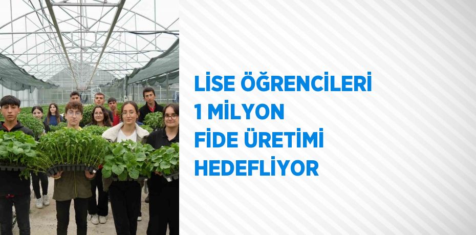 LİSE ÖĞRENCİLERİ 1 MİLYON FİDE ÜRETİMİ HEDEFLİYOR