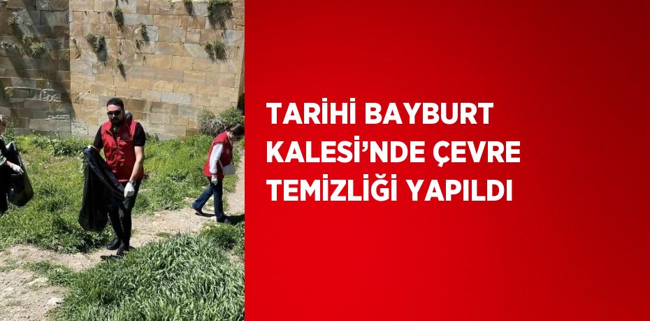 TARİHİ BAYBURT KALESİ’NDE ÇEVRE TEMİZLİĞİ YAPILDI