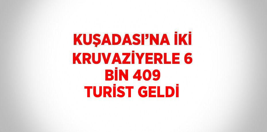 KUŞADASI’NA İKİ KRUVAZİYERLE 6 BİN 409 TURİST GELDİ