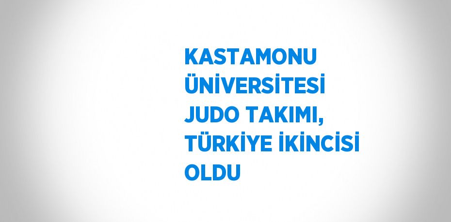 KASTAMONU ÜNİVERSİTESİ JUDO TAKIMI, TÜRKİYE İKİNCİSİ OLDU
