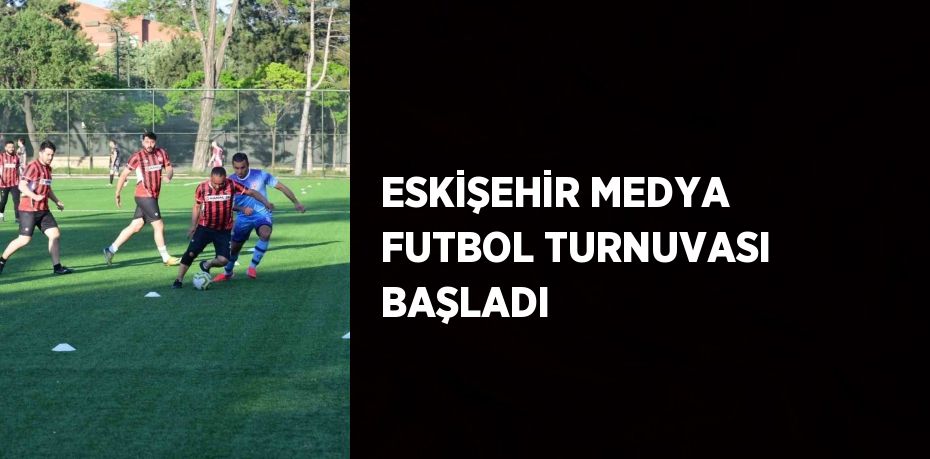 ESKİŞEHİR MEDYA FUTBOL TURNUVASI BAŞLADI