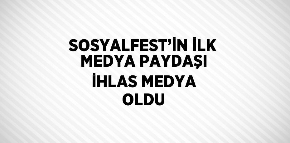 SOSYALFEST’İN İLK MEDYA PAYDAŞI İHLAS MEDYA OLDU