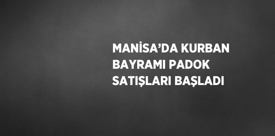 MANİSA’DA KURBAN BAYRAMI PADOK SATIŞLARI BAŞLADI