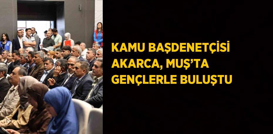 KAMU BAŞDENETÇİSİ AKARCA, MUŞ’TA GENÇLERLE BULUŞTU