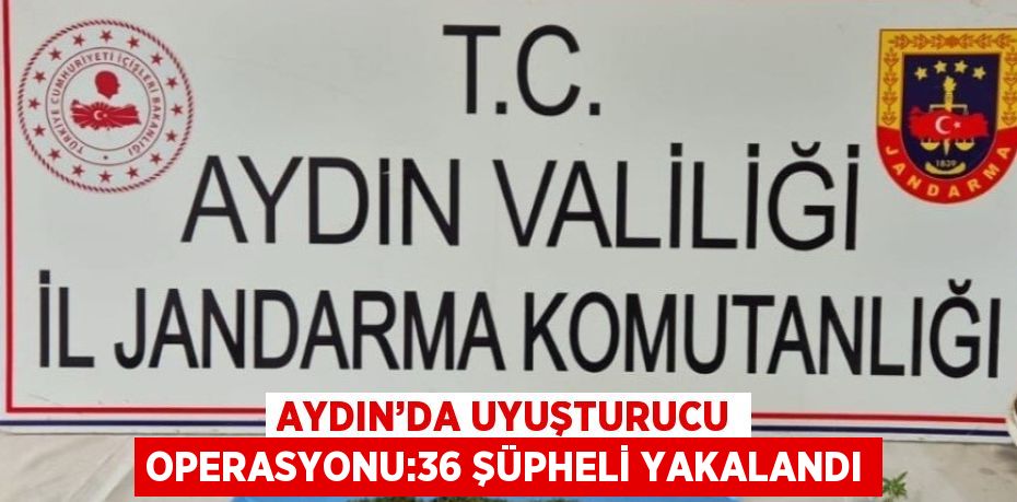 AYDIN’DA UYUŞTURUCU OPERASYONU:36 ŞÜPHELİ YAKALANDI