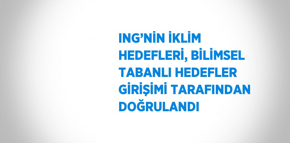 ING’NİN İKLİM HEDEFLERİ, BİLİMSEL TABANLI HEDEFLER GİRİŞİMİ TARAFINDAN DOĞRULANDI