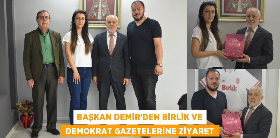 Başkan Demir’den Birlik ve  Demokrat Gazetelerine ziyaret