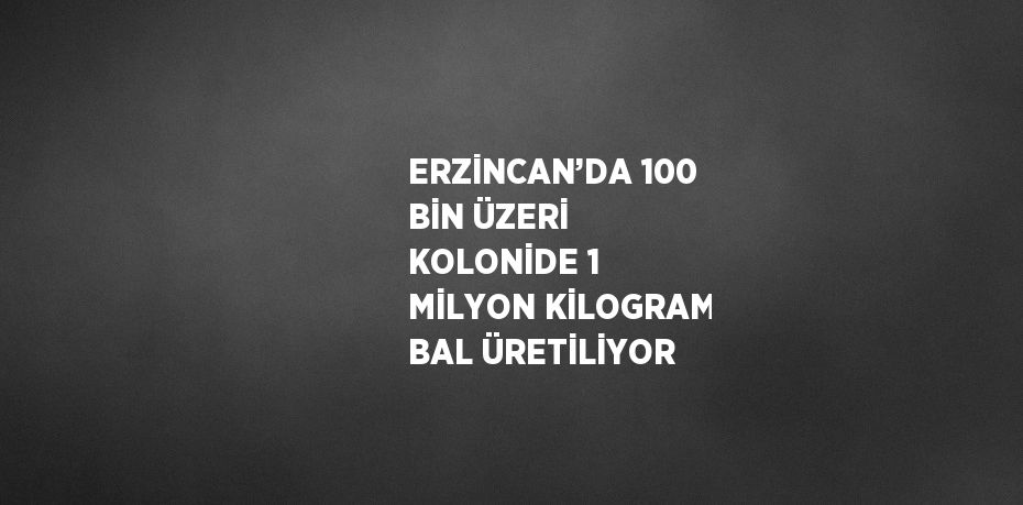 ERZİNCAN’DA 100 BİN ÜZERİ KOLONİDE 1 MİLYON KİLOGRAM BAL ÜRETİLİYOR