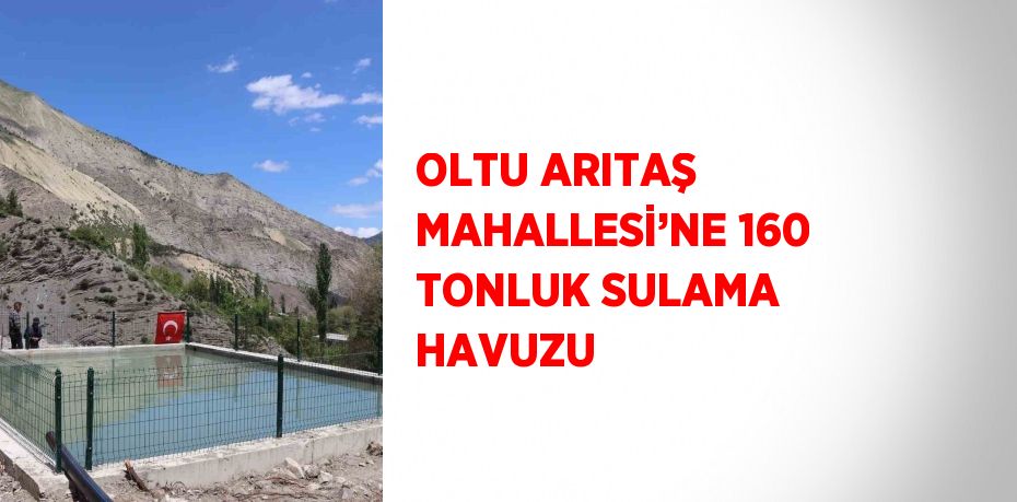 OLTU ARITAŞ MAHALLESİ’NE 160 TONLUK SULAMA HAVUZU