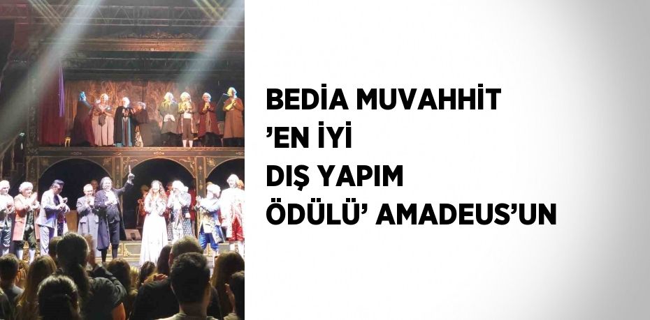 BEDİA MUVAHHİT ’EN İYİ DIŞ YAPIM ÖDÜLÜ’ AMADEUS’UN