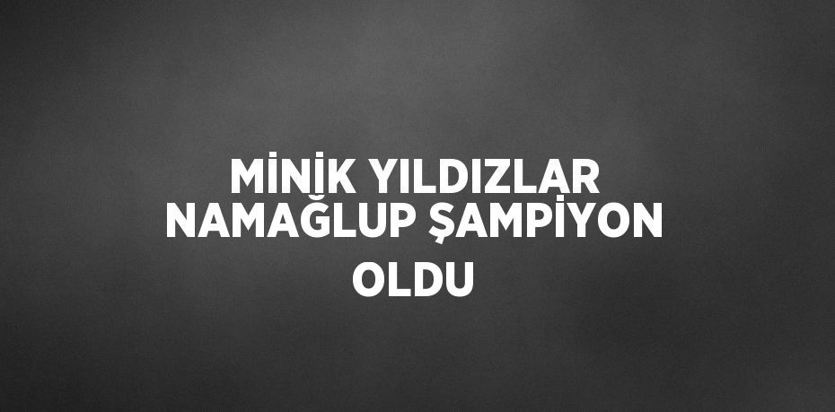 MİNİK YILDIZLAR NAMAĞLUP ŞAMPİYON OLDU