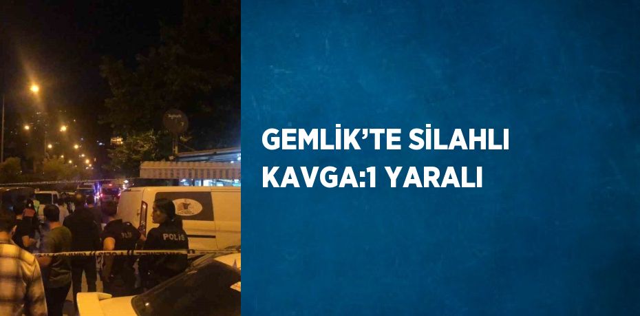GEMLİK’TE SİLAHLI KAVGA:1 YARALI