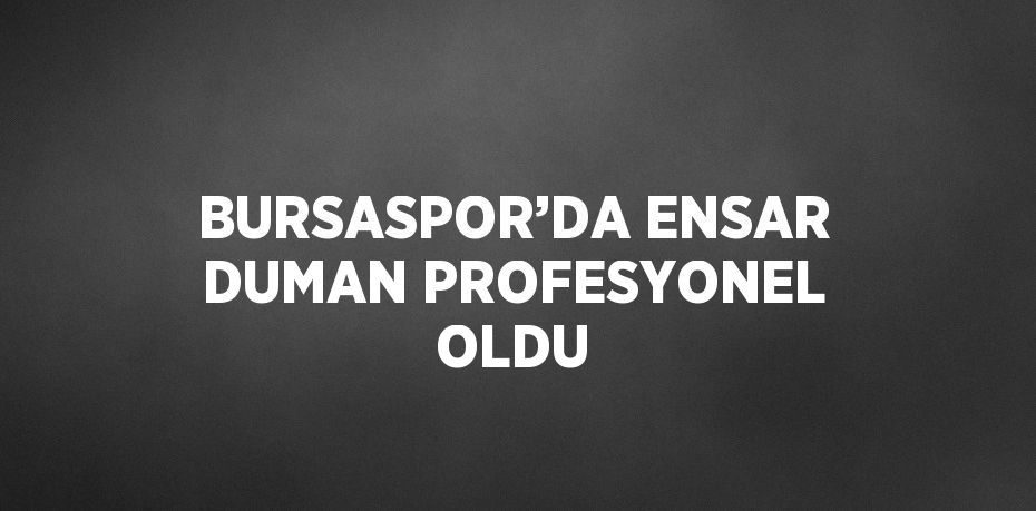 BURSASPOR’DA ENSAR DUMAN PROFESYONEL OLDU