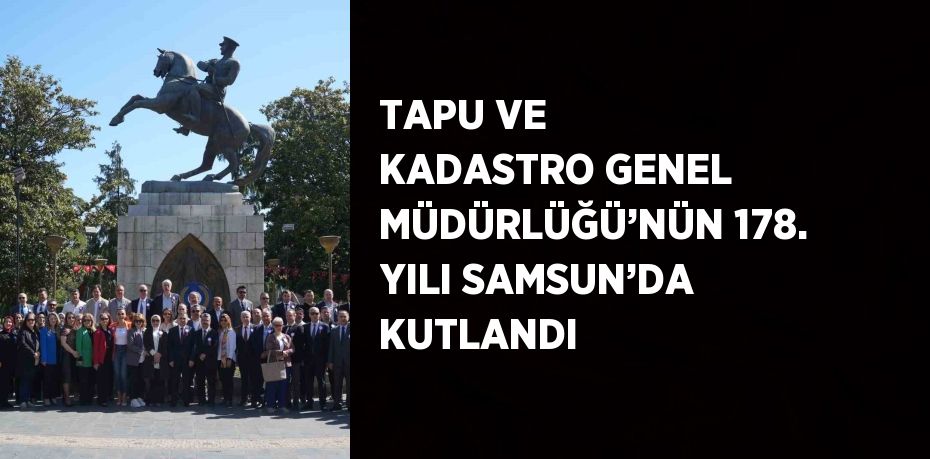 TAPU VE KADASTRO GENEL MÜDÜRLÜĞÜ’NÜN 178. YILI SAMSUN’DA KUTLANDI