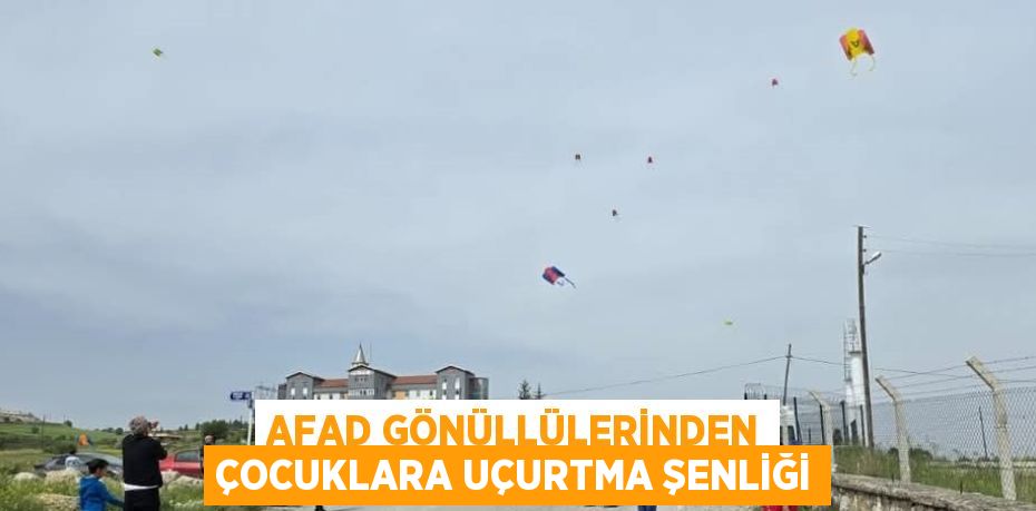 AFAD GÖNÜLLÜLERİNDEN ÇOCUKLARA UÇURTMA ŞENLİĞİ