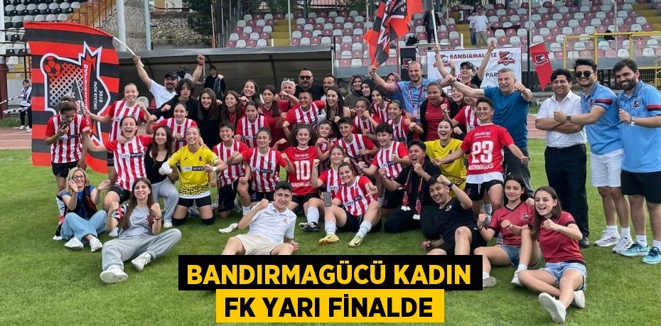 BANDIRMAGÜCÜ KADIN FK YARI FİNALDE