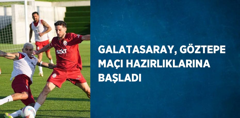 GALATASARAY, GÖZTEPE MAÇI HAZIRLIKLARINA BAŞLADI