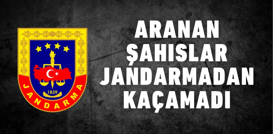 ARANAN ŞAHISLAR JANDARMADAN KAÇAMADI
