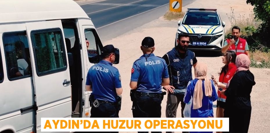 AYDIN’DA HUZUR OPERASYONU