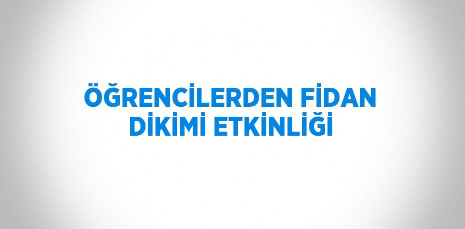 ÖĞRENCİLERDEN FİDAN DİKİMİ ETKİNLİĞİ